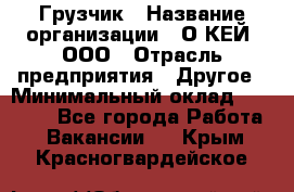 Грузчик › Название организации ­ О’КЕЙ, ООО › Отрасль предприятия ­ Другое › Минимальный оклад ­ 25 533 - Все города Работа » Вакансии   . Крым,Красногвардейское